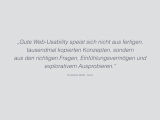 „Gute Web-Usability speist sich nicht aus fertigen,
tausendmal kopierten Konzepten, sondern
aus den richtigen Fragen, Einfühlungsvermögen und
explorativem Ausprobieren.“
Christopher Möhle - Votum
 