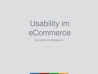 Usability im
eCommerce
Der Nutzer im Mittelpunkt
 