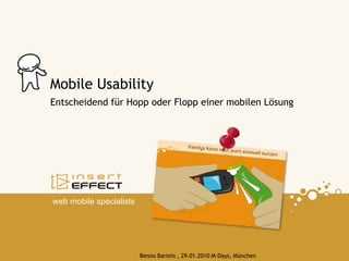 Mobile Usability
Entscheidend für Hopp oder Flopp einer mobilen Lösung




web mobile specialists




                         Benno Bartels , 29.01.2010 M-Days, München
 
