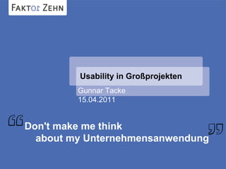 Usability in Großprojekten
Gunnar Tacke
15.04.2011
Don't make me think
about my Unternehmensanwendung
 