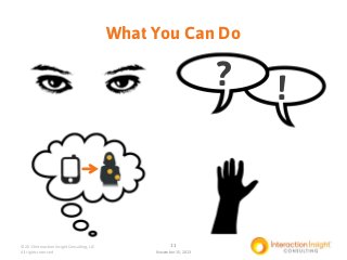 What You Can Do

?

© 2013 Interaction Insight Consulting, LLC
All rights reserved

11
November 15, 2013

!

 