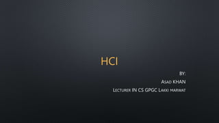 HCI
BY:
ASAD KHAN
LECTURER IN CS GPGC LAKKI MARWAT
 