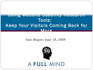 Suzi Shapiro June 18, 2009 Using Website Usability Research Tools:   Keep Your Visitors Coming Back for More 
