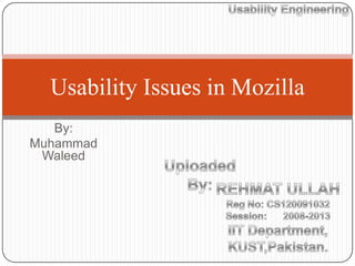 Usability Issues in Mozilla
   By:
Muhammad
 Waleed
 