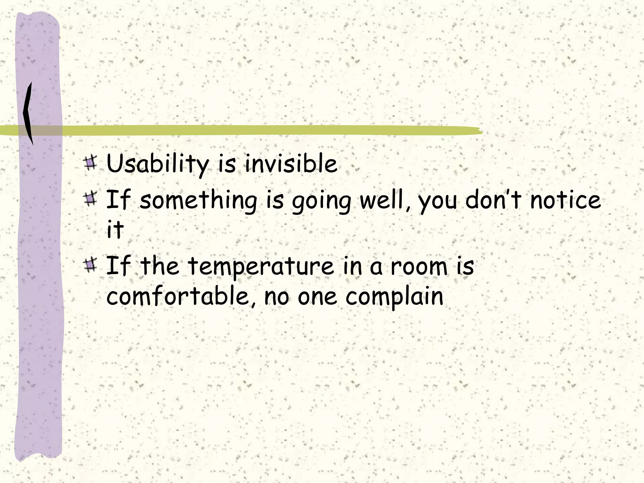 Usability is invisible
If something is going well, you don’t notice
it
If the temperature in a room is
comfortable, no one complain
 