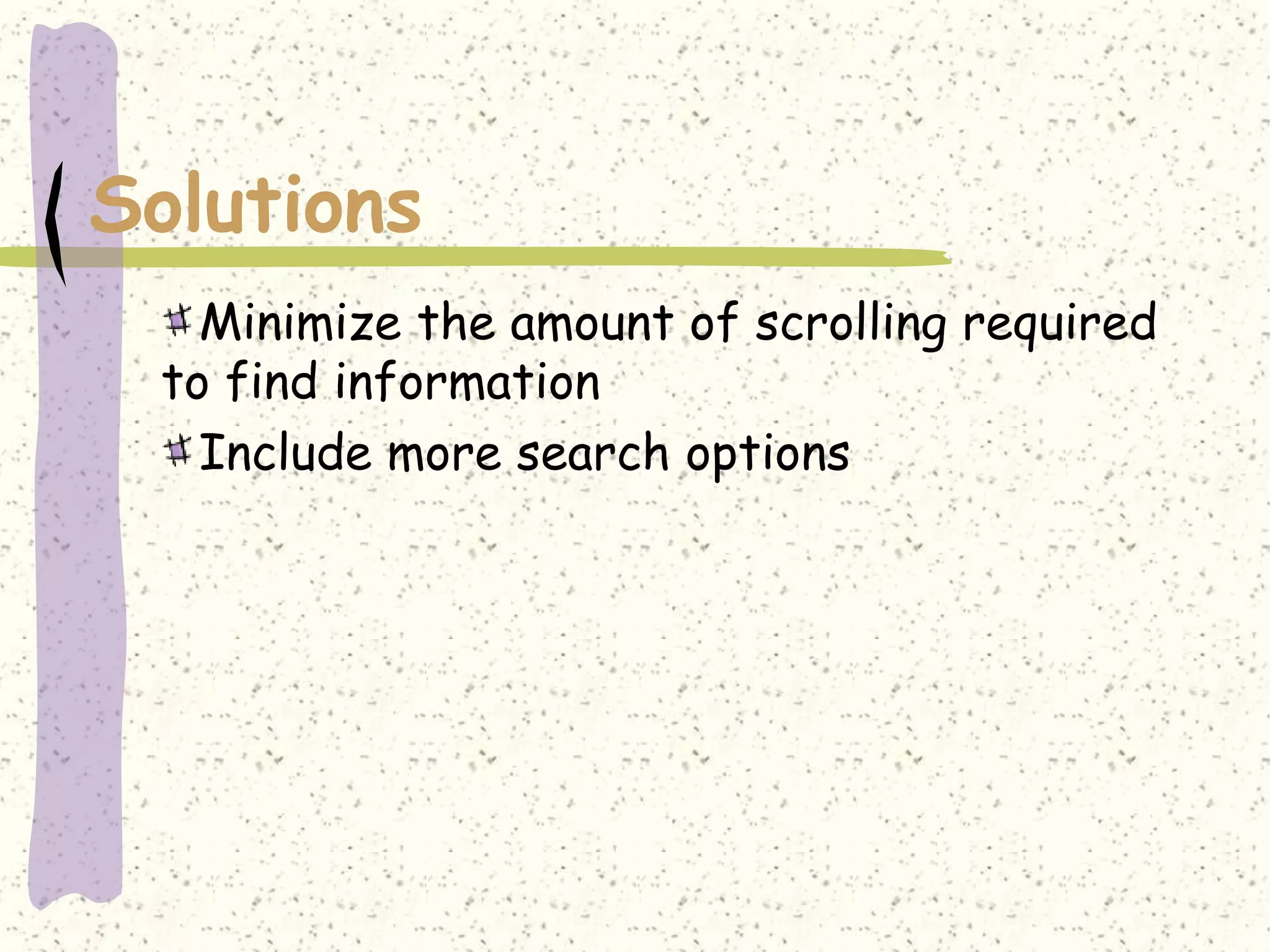 Solutions
   Minimize the amount of scrolling required
 to find information
   Include more search options
 