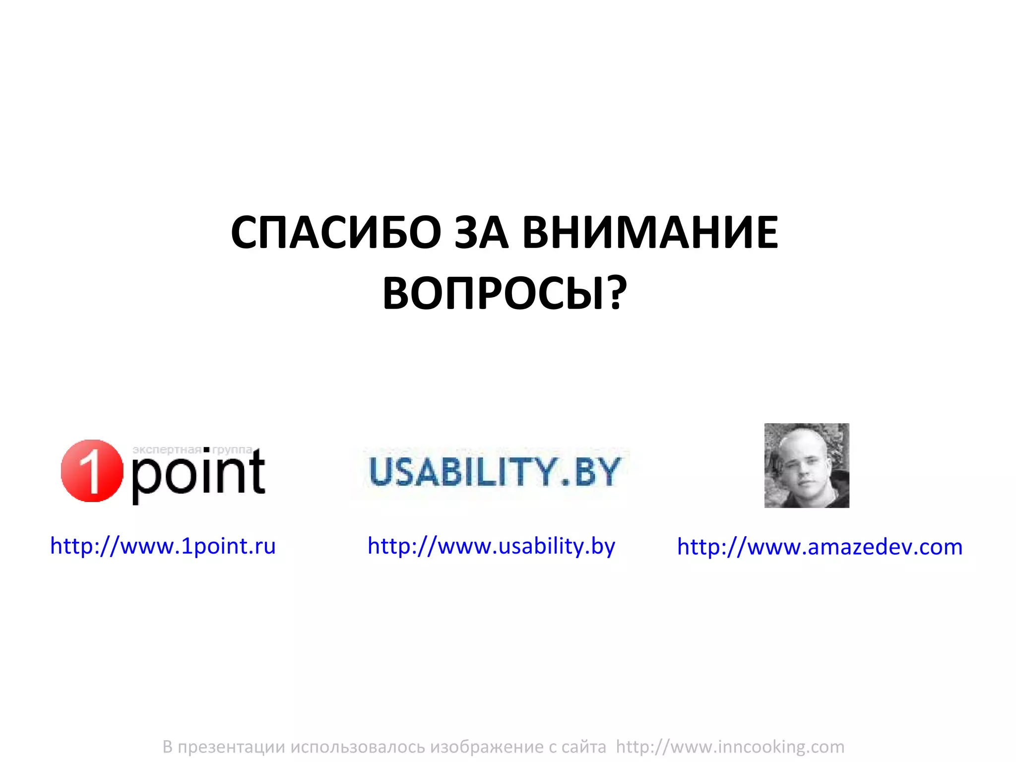 http://www.usability.by   СПАСИБО ЗА ВНИМАНИЕ ВОПРОСЫ? http://www.amazedev.com http://www.1point.ru  В презентации использовалось изображение с сайта  http://www.inncooking.com   