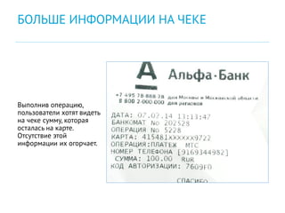 Выполнив операцию,
пользователи хотят видеть
на чеке сумму, которая
осталась на карте.
Отсутствие этой
информации их огорчает.
БОЛЬШЕ ИНФОРМАЦИИ НА ЧЕКЕ
 