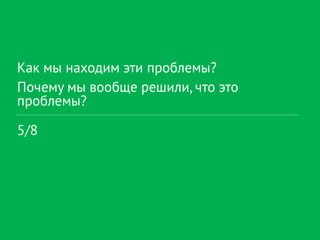 Как мы находим эти проблемы?
Почему мы вообще решили, что это
проблемы?
5/8
 