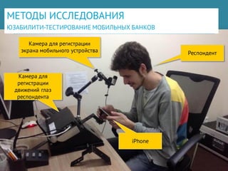 МЕТОДЫ ИССЛЕДОВАНИЯ
ЮЗАБИЛИТИ-ТЕСТИРОВАНИЕ МОБИЛЬНЫХ БАНКОВ
33
Респондент
Камера для регистрации
экрана мобильного устройства
Камера для
регистрации
движений глаз
респондента
iPhone
 