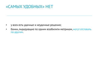 • у всех есть удачные и неудачные решения;
• банки,лидирующие по одним юзабилити-метрикам,могут отставать
по другим.
«САМЫХ УДОБНЫХ» НЕТ
 