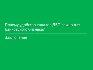 Почему удобство каналов ДБО важно для
банковского бизнеса?
Заключение
 