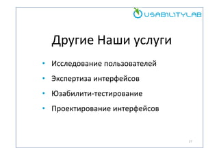 Другие Наши услуги
• Исследование пользователей
• Экспертиза интерфейсов
• Юзабилити-тестирование
• Проектирование интерфейсов

27

 