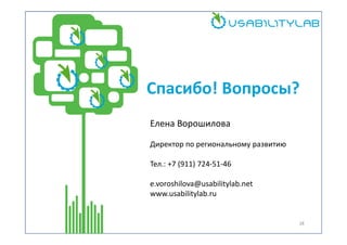 Спасибо! Вопросы?
Елена Ворошилова
Директор по региональному развитию
Тел.: +7 (911) 724-51-46
e.voroshilova@usabilitylab.net
www.usabilitylab.ru

28

 