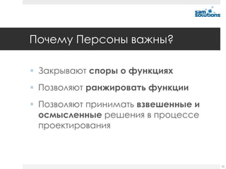 Почему Персоны важны?

 Закрывают споры о функциях
 Позволяют ранжировать функции
 Позволяют принимать взвешенные и
  осмысленные решения в процессе
  проектирования



                                     22
 