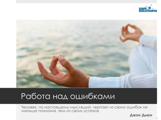 Работа над ошибками
Человек, по настоящему мыслящий, черпает из своих ошибок не
меньше познания, чем из своих успехов
                                                   Джон Дьюи
                                                               3
 