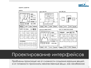 Проектирование интерфейсов
Проблемы происходят не от сложности создания хороших вещей,
а от готовности принимать некачественные вещи, как неизбежное
                                                                33
 