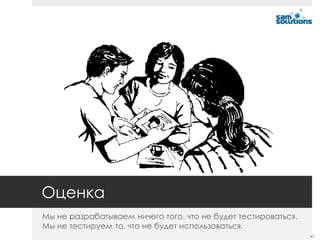 Оценка
Мы не разрабатываем ничего того, что не будет тестироваться.
Мы не тестируем то, что не будет использоваться.
                                                               43
 