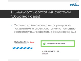 1. Видимость состояния системы
(обратная связь)

 Система должна всегда информировать
  пользователя о своем состоянии с помощью
  соответствующих средств, в разумное время
 