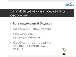 Этап 4: Выделенный бюджет под
юзабилити

 Есть выделенный бюджет
 Юзабилити – волшебство
 Специалисты
  децентрализованы
 Юзабилити-тестирование
  проводится слишком
  поздно

                                81
 