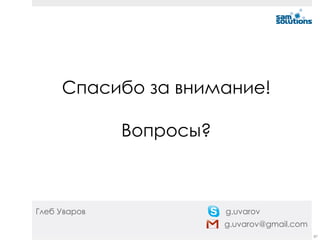 Спасибо за внимание!

              Вопросы?



Глеб Уваров              g.uvarov
                         g.uvarov@gmail.com
                                              87
 