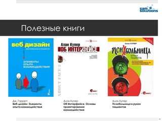 Полезные книги




Дж. Гарретт            Алан Купер              Алан Купер
Веб-дизайн: Элементы   Об Интерфейсе. Основы   Психбольница в руках
опыта взаимодействия   проектирования          пациентов
                       взаимодействия


                                                                      89
 