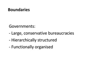Governments: Large, conservative bureaucracies Hierarchically structured Functionally organised Boundaries 