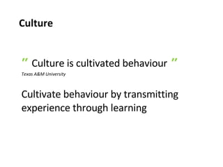 ”  Culture is cultivated behaviour  ” Texas A&M University Cultivate behaviour by transmitting experience through learning Culture 