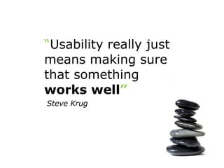 “ Usability really just means making sure that something  works well ”     Steve Krug 
