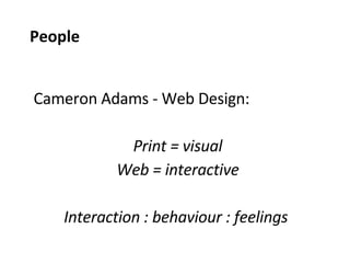 Cameron Adams - Web Design: Print = visual Web = interactive Interaction : behaviour : feelings  People 