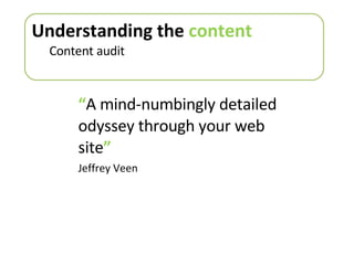 “ A mind-numbingly detailed odyssey through your web site ” Jeffrey Veen Understanding the  content Content audit 