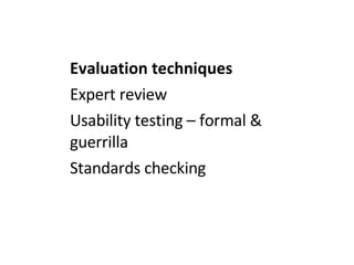 Evaluation techniques Expert review Usability testing – formal & guerrilla  Standards checking 