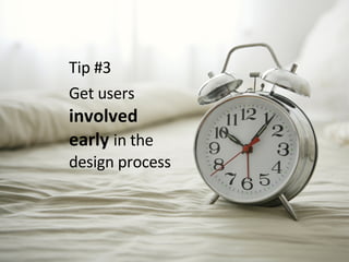 Tip #3  Get users  involved early  in the design process 