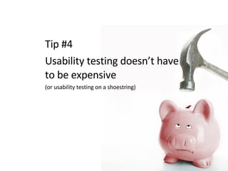 Tip #4  Usability testing doesn’t have to be expensive (or usability testing on a shoestring) 