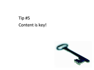 Tip #5  Content is key! 