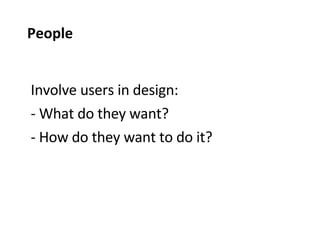 Involve users in design: What do they want? How do they want to do it? People 
