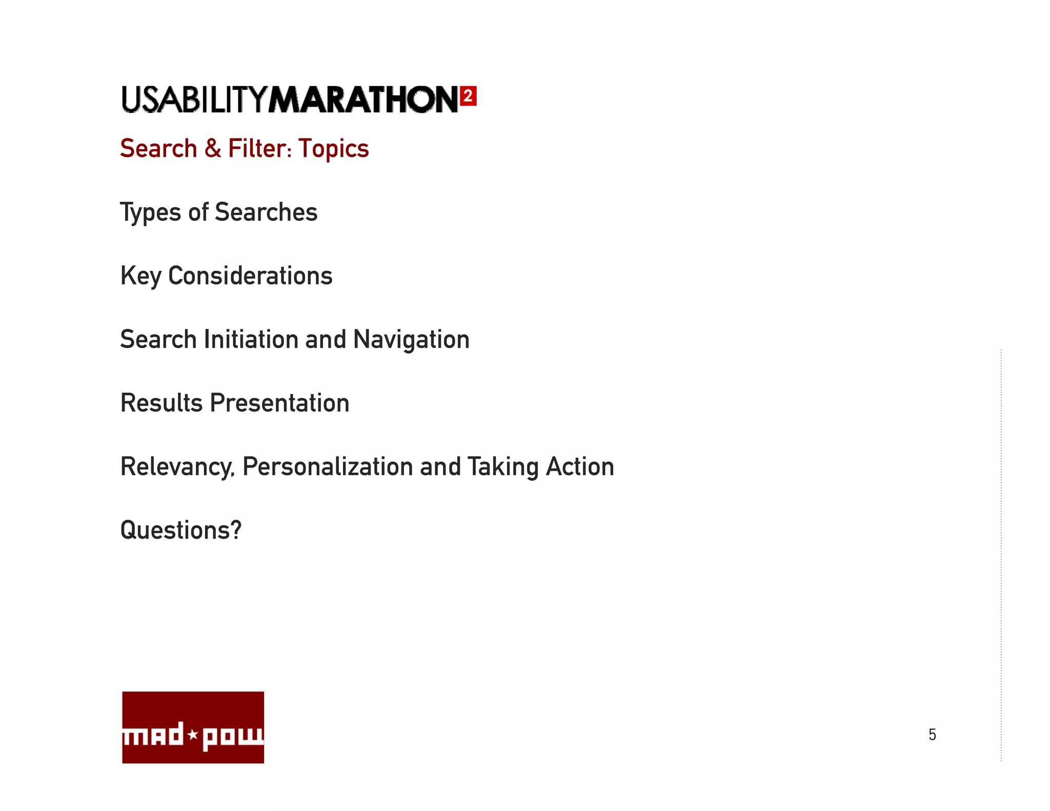 Search & Filter: Topics

Types of Searches

Key Considerations

Search Initiation and Navigation

Results Presentation

Relevancy, P
R l        Personalization and Taking Action
                  li i       d T ki A i

Questions?




                                               5
 