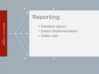 Reporting 
• Detailed report 
• Direct implementation 
• Video reel 
 