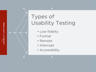 Types of 
Usability Testing 
• Low fidelity 
• Formal 
• Remote 
• Intercept 
• Accessibility 
 