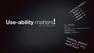 Use-ability matters!by Vriti Bhargava
Usability
Matters:
-
Matter
1
-
Matter
2
-
Matter
3
-
Matter
4
Usability Matters!
And yes, it very
much does!
Use- Ability
adjective
The ability to use: something which is usable.
DERIVATIVES
usability |-ˈbɪlɪti|noun
Vriti Bhargava
 