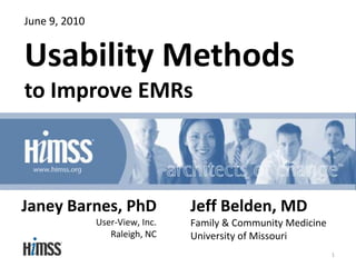 June 9, 2010 Usability Methodsto Improve EMRs Janey Barnes, PhDUser-View, Inc. Raleigh, NC Jeff Belden, MD Family &Community MedicineUniversity of Missouri 1 