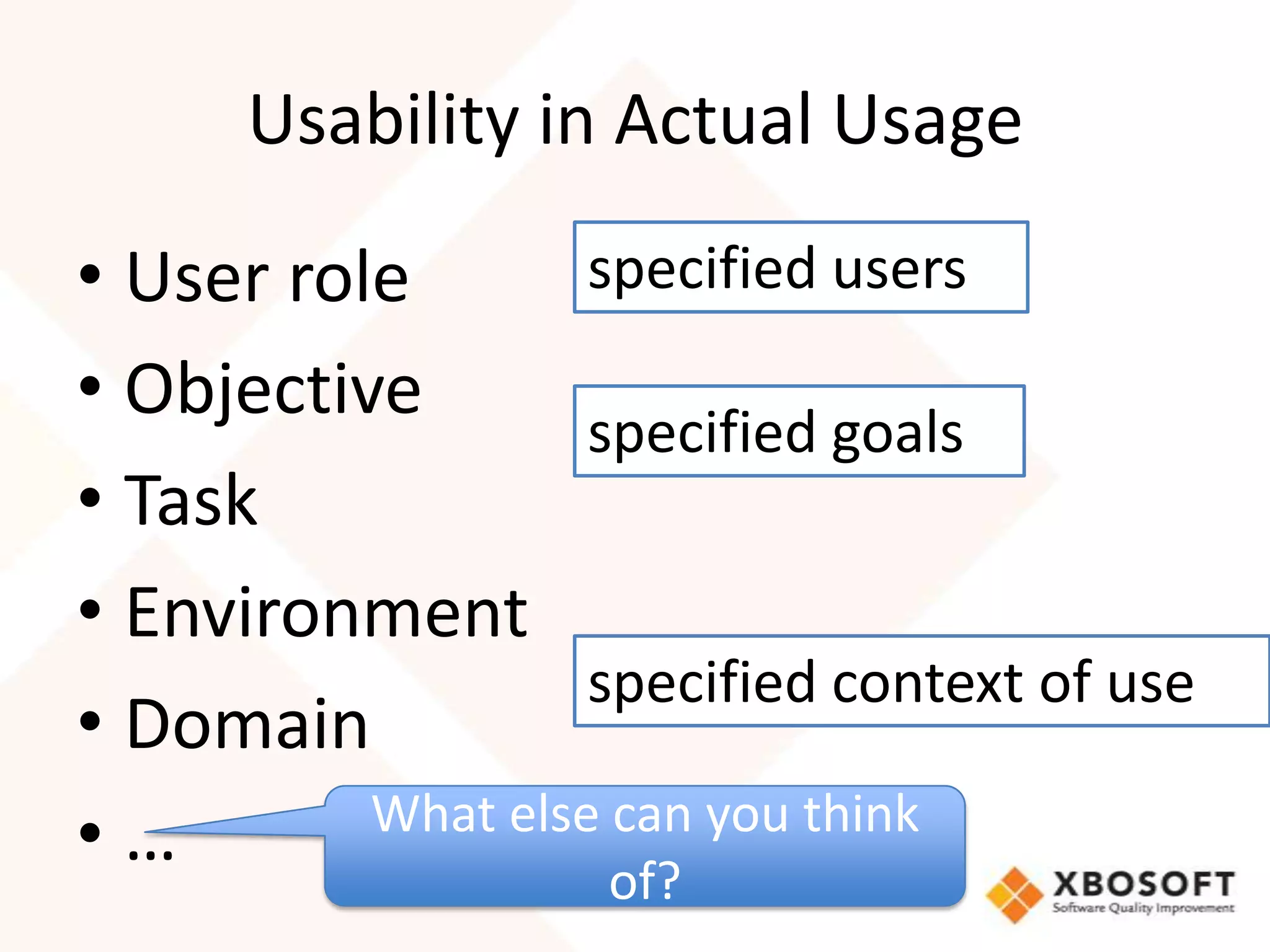 Usability in Actual Usage

• User role        specified users
• Objective
                   specified goals
• Task
• Environment
                   specified context of use
• Domain
          What else can you think
•…
                    of?
 