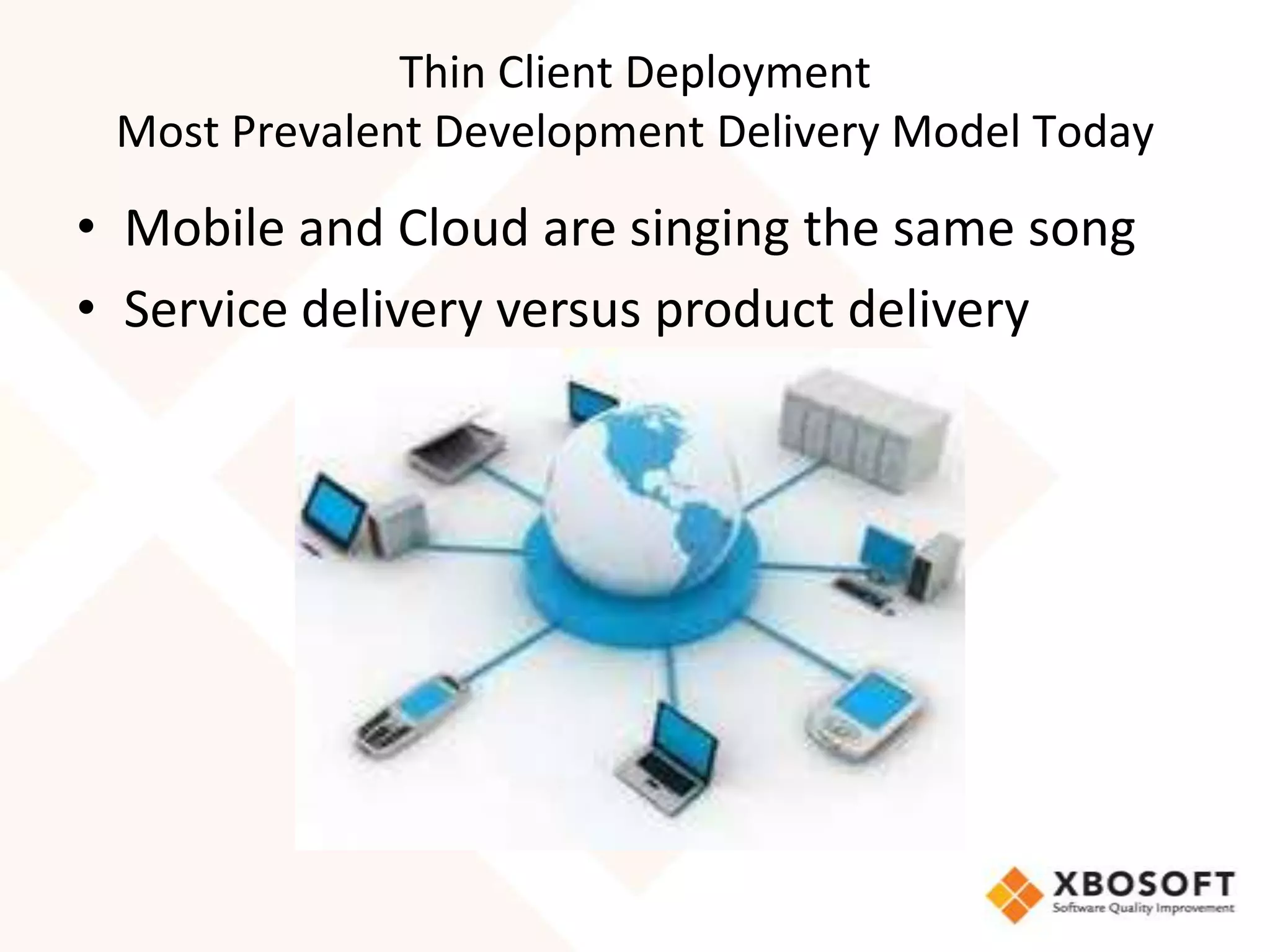 Thin Client Deployment
 Most Prevalent Development Delivery Model Today

• Mobile and Cloud are singing the same song
• Service delivery versus product delivery
 