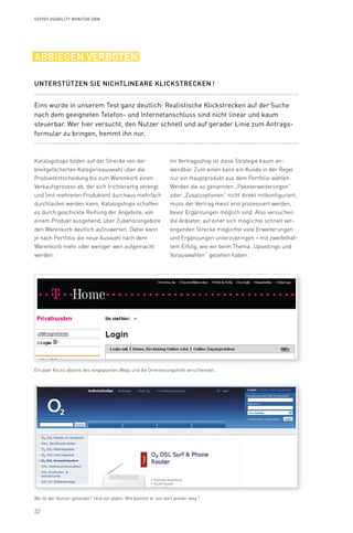 32
Syzygy Usability Monitor 2008
Im Vertragsshop ist diese Strategie kaum an-
wendbar. Zum einen kann ein Kunde in der Regel
nur ein Hauptprodukt aus dem Portfolio wählen.
Werden die so genannten „Paketerweiterungen“
oder „Zusatzoptionen“ nicht direkt mitkonfiguriert,
muss der Vertrag meist erst prozessiert werden,
bevor Ergänzungen möglich sind. Also versuchen
die Anbieter, auf einer sich möglichst schnell ver-
engenden Strecke möglichst viele Erweiterungen
und Ergänzungen unterzubringen – mit zweifelhaf-
tem Erfolg, wie wir beim Thema „Upsellings und
Vorauswahlen“ gesehen haben.
Katalogshops bilden auf der Strecke von der
breitgefächerten Kategorieauswahl über die
Produktentscheidung bis zum Warenkorb einen
Verkaufsprozess ab, der sich trichterartig verengt
und (mit mehreren Produkten) durchaus mehrfach
durchlaufen werden kann. Katalogshops schaffen
es durch geschickte Reihung der Angebote, von
einem Produkt ausgehend, über Zubehörangebote
den Warenkorb deutlich aufzuwerten. Dabei kann
je nach Portfolio die neue Auswahl nach dem
Warenkorb mehr oder weniger weit aufgemacht
werden.
Eins wurde in unserem Test ganz deutlich: Realistische Klickstrecken auf der Suche
nach dem geeigneten Telefon- und Internetanschluss sind nicht linear und kaum
steuerbar. Wer hier versucht, den Nutzer schnell und auf gerader Linie zum Antrags­
formular zu bringen, hemmt ihn nur.
Unterstützen Sie nichtlineare Klickstrecken !
abbiegen verboten
Ein paar Klicks abseits des vorgeplanten Wegs und die Orientierungshilfe verschwindet.
Wo ist der Nutzer gelandet ? Und vor allem: Wie kommt er von dort wieder weg ?
 