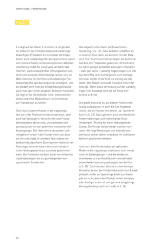 62
Syzygy Usability Monitor 2008
fazit
Es liegt auf der Hand: E-Commerce ist gerade
für Anbieter von immateriellen und erklärungs-
bedürftigen Produkten ein sinnvoller Vertriebs-
kanal, denn aufwändige Beratungsprozesse lassen
sich online effizient und kostenoptimiert abbilden.
Gleichzeitig nutzt die Zielgruppe verstärkt das
Internet: Dank unbegrenzter Öffnungszeiten und
ohne zeitraubende Anfahrtswege lassen sich im
Web intensive Recherchen und aufwändige Pro-
duktvergleiche spürbar bequemer erledigen. Und
bei Bedarf kann sich die Entscheidungsfindung
auch mal über einen längeren Zeitraum hinziehen.
Da liegt es für die Anbieter nahe, Interessenten
direkt und ohne Medienbruch im Onlineshop
zur Transaktion zu führen.
Doch das Nutzerverhalten in Vertragsshops,
wie sie in der Telekommunikationsbrache, aber
auch bei Versorgern, Versicherern und Finanz-
dienstleistern üblich sind, unterscheidet sich
grundsätzlich von der gelernten Interaktion mit
Katalogshops. Die Übernahme derselben Leit-
metaphern verwirrt den Nutzer mehr, als dass
sie ihn untestützt. In unseren Tests haben wir
beobachtet, dass beim Durchspielen realistischer
Nutzungsszenarien kaum einmal ein tatsäch-
licher Vertragsabschluss zustande gekommen
wäre. Die Probleme reichten dabei von einfachen
Usabilitymängeln bis zu grundlegenden kon-
zeptionellen Schwächen.
Das begann schon beim Suchmaschinen-
marketing (s.S. 16): Zehn Anbieter schafften es
in unseren Test, denn sie konnten mit der Rele-
vanz ihrer Suchmaschinenanzeigen die Aufmerk-
samkeit der Probanden gewinnen. Kritisch wird
es, wenn auf gut gestaltete Anzeigen irrelevante
– oder gar keine – Landing Pages folgen (s.S. 20).
Auf dem Weg vom Suchergebnis zum Antrags-
formular ist der erste Klick so wichtig wie der
letzte: Der Nutzer vermutet Relevanz hinter der
Anzeige. Wenn diese Vermutung auf der Landing
Page nicht bestätigt wird, ist die Reise hier
bereits zu Ende.
Die große Kunst ist es, an diesem Punkt einen
Dialog aufzubauen, in dem die Site Angebote
macht, die der Nutzer mit einem „Ja“ quittieren
kann (s.S. 22). Dazu gehören auch verständliche
Fehlermeldungen und motivierende Rück-
meldungen. Wichtig für einen reibungslosen
Dialog: Die Nutzer wollen weder suchen noch
raten. Wichtige Meldungen und Interaktions-
elemente sollten daher unbedingt im sichtbaren
Bereich positioniert werden.
Und noch eine Hürde haben wir gefunden:
Moderne Vertragsshops orientieren sich immer
noch an Katalogshops – und die wiederum
orientieren sich an Kaufhäusern und den dort
entwickelten konsumpsychologischen Kniffen
(s.S. 28). Doch die dort übliche trichterförmige
Klickstrecke von der Produktübersicht zum Einzel-
produkt, vorbei an Upsellings direkt zur Kasse
gibt es nicht, wenn das Produkt selbst komplex
oder konfigurierbar ist und gar eine langjährige
Vertragsbindung nach sich zieht (s.S. 26).
 