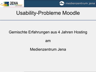 Usability-Probleme Moodle Gemischte Erfahrungen aus 4 Jahren Hosting am  Medienzentrum Jena  