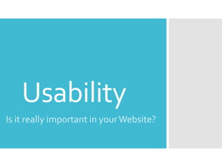 Usability
Is it really important in your Website?

 