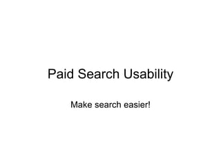 Paid Search Usability Make search easier! 