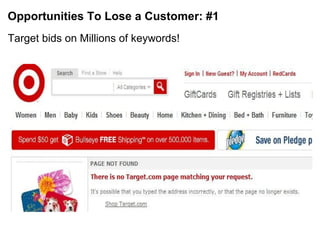Opportunities To Lose a Customer: #1 <ul><li>Target bids on Millions of keywords! </li></ul>