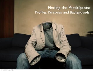 Finding the Participants:
                          Proﬁles, Personas, and Backgrounds




Monday, February 20, 12
 